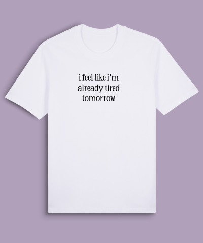 i feel like i’m already tired tomorrow