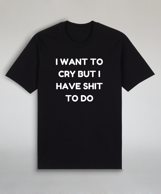 I Want To Cry But I Have Shit To Do