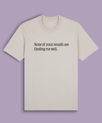 None of your emails are finding me well